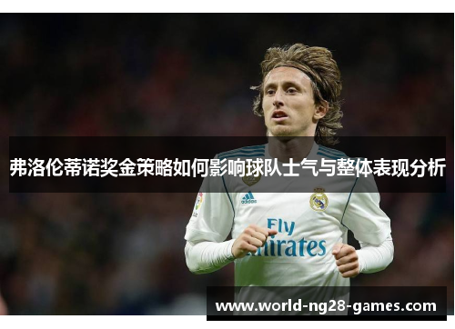 弗洛伦蒂诺奖金策略如何影响球队士气与整体表现分析 弗洛伦蒂诺奖金策略如何影响球队士气与整体表现分析