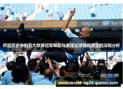 欧冠历史中的五大联赛冠军崛起与全球足球格局演变的深刻分析 欧冠历史中的五大联赛冠军崛起与全球足球格局演变的深刻分析