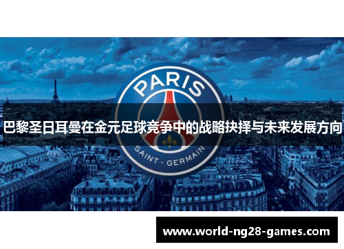 巴黎圣日耳曼在金元足球竞争中的战略抉择与未来发展方向 巴黎圣日耳曼在金元足球竞争中的战略抉择与未来发展方向