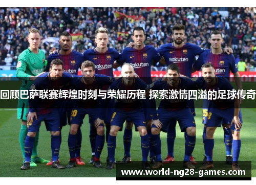 回顾巴萨联赛辉煌时刻与荣耀历程 探索激情四溢的足球传奇 回顾巴萨联赛辉煌时刻与荣耀历程 探索激情四溢的足球传奇