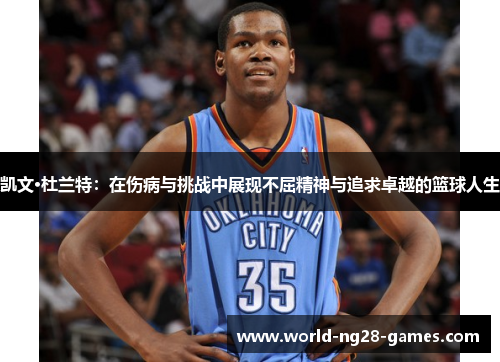 凯文·杜兰特:在伤病与挑战中展现不屈精神与追求卓越的篮球人生 凯文·杜兰特:在伤病与挑战中展现不屈精神与追求卓越的篮球人生