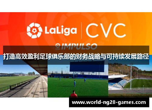 打造高效盈利足球俱乐部的财务战略与可持续发展路径 打造高效盈利足球俱乐部的财务战略与可持续发展路径