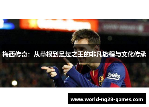 梅西传奇:从草根到足坛之王的非凡旅程与文化传承 梅西传奇:从草根到足坛之王的非凡旅程与文化传承