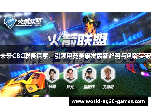 未来CBC联赛探索:引领电竞赛事发展新趋势与创新突破 未来CBC联赛探索:引领电竞赛事发展新趋势与创新突破