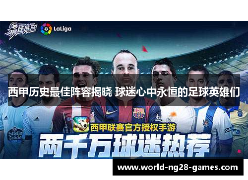 西甲历史最佳阵容揭晓 球迷心中永恒的足球英雄们 西甲历史最佳阵容揭晓 球迷心中永恒的足球英雄们