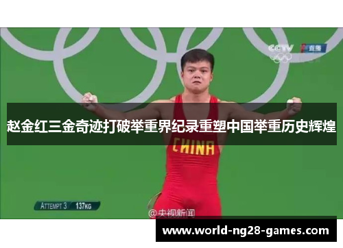 赵金红三金奇迹打破举重界纪录重塑中国举重历史辉煌 赵金红三金奇迹打破举重界纪录重塑中国举重历史辉煌