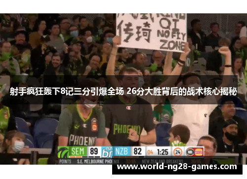 射手疯狂轰下8记三分引爆全场 26分大胜背后的战术核心揭秘 射手疯狂轰下8记三分引爆全场 26分大胜背后的战术核心揭秘