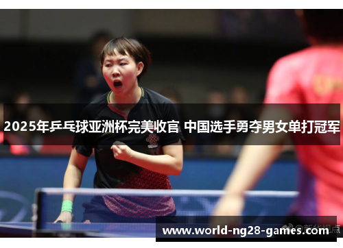 2025年乒乓球亚洲杯完美收官 中国选手勇夺男女单打冠军 2025年乒乓球亚洲杯完美收官 中国选手勇夺男女单打冠军