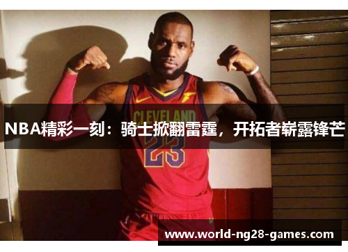 NBA精彩一刻:骑士掀翻雷霆,开拓者崭露锋芒 NBA精彩一刻:骑士掀翻雷霆,开拓者崭露锋芒