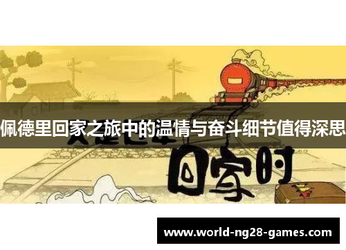 佩德里回家之旅中的温情与奋斗细节值得深思 佩德里回家之旅中的温情与奋斗细节值得深思