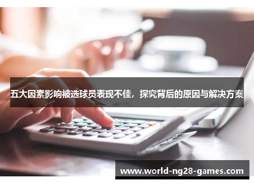 五大因素影响被选球员表现不佳,探究背后的原因与解决方案 五大因素影响被选球员表现不佳,探究背后的原因与解决方案