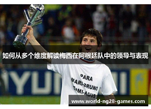 如何从多个维度解读梅西在阿根廷队中的领导与表现 如何从多个维度解读梅西在阿根廷队中的领导与表现