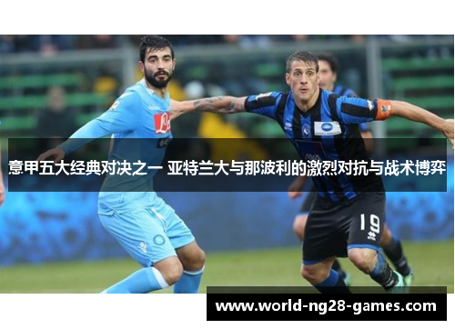 意甲五大经典对决之一 亚特兰大与那波利的激烈对抗与战术博弈 意甲五大经典对决之一 亚特兰大与那波利的激烈对抗与战术博弈
