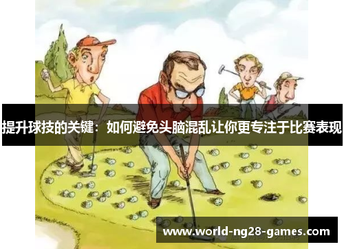 提升球技的关键:如何避免头脑混乱让你更专注于比赛表现 提升球技的关键:如何避免头脑混乱让你更专注于比赛表现