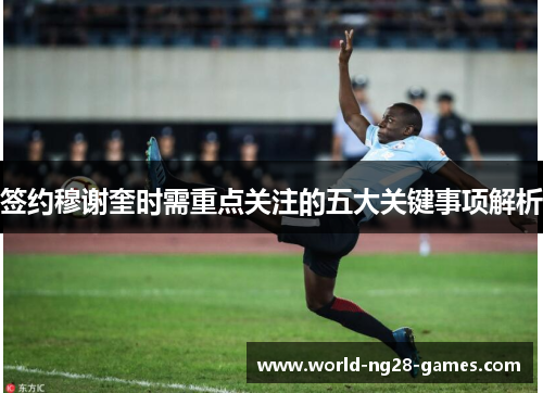 签约穆谢奎时需重点关注的五大关键事项解析 签约穆谢奎时需重点关注的五大关键事项解析