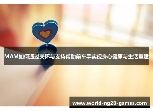 MAM如何通过关怀与支持帮助前车手实现身心健康与生活重建 MAM如何通过关怀与支持帮助前车手实现身心健康与生活重建