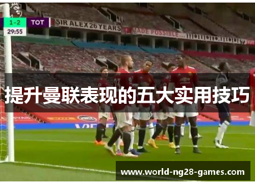 提升曼联表现的五大实用技巧 提升曼联表现的五大实用技巧
