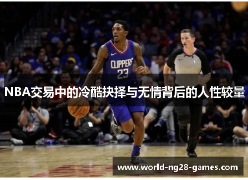 NBA交易中的冷酷抉择与无情背后的人性较量 NBA交易中的冷酷抉择与无情背后的人性较量