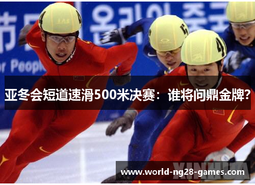 亚冬会短道速滑500米决赛:谁将问鼎金牌? 亚冬会短道速滑500米决赛:谁将问鼎金牌?
