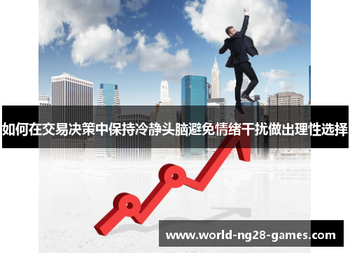 如何在交易决策中保持冷静头脑避免情绪干扰做出理性选择 如何在交易决策中保持冷静头脑避免情绪干扰做出理性选择