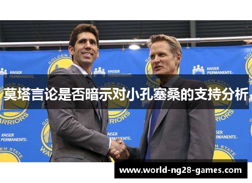 莫塔言论是否暗示对小孔塞桑的支持分析 莫塔言论是否暗示对小孔塞桑的支持分析