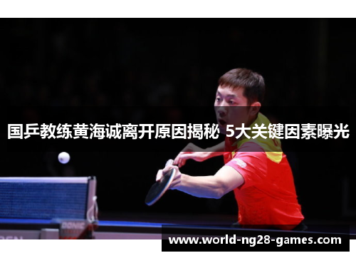 国乒教练黄海诚离开原因揭秘 5大关键因素曝光 国乒教练黄海诚离开原因揭秘 5大关键因素曝光