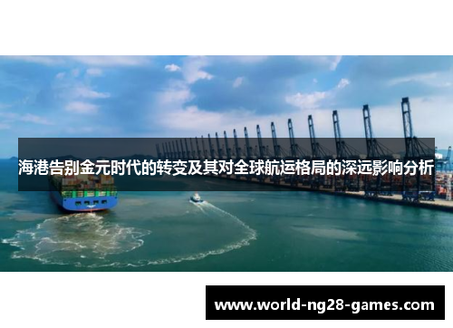 海港告别金元时代的转变及其对全球航运格局的深远影响分析 海港告别金元时代的转变及其对全球航运格局的深远影响分析