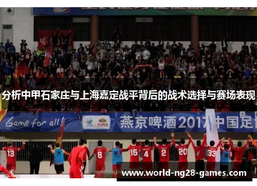 分析中甲石家庄与上海嘉定战平背后的战术选择与赛场表现 分析中甲石家庄与上海嘉定战平背后的战术选择与赛场表现