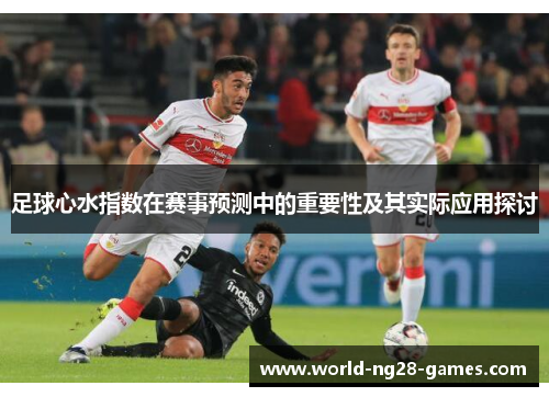 足球心水指数在赛事预测中的重要性及其实际应用探讨 足球心水指数在赛事预测中的重要性及其实际应用探讨