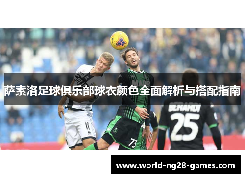 萨索洛足球俱乐部球衣颜色全面解析与搭配指南 萨索洛足球俱乐部球衣颜色全面解析与搭配指南