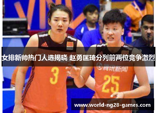 女排新帅热门人选揭晓 赵勇匡琦分列前两位竞争激烈 女排新帅热门人选揭晓 赵勇匡琦分列前两位竞争激烈