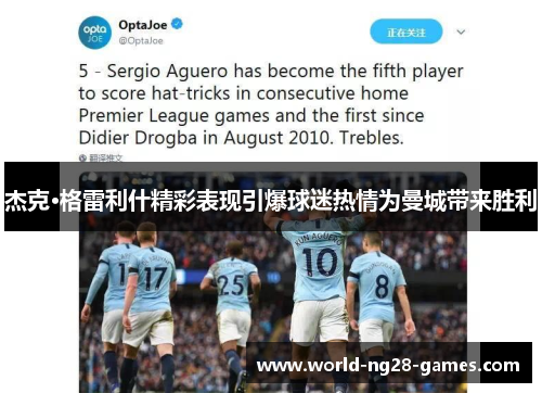 杰克·格雷利什精彩表现引爆球迷热情为曼城带来胜利 杰克·格雷利什精彩表现引爆球迷热情为曼城带来胜利