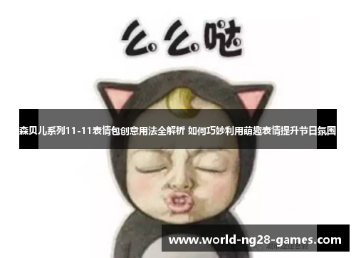 森贝儿系列11-11表情包创意用法全解析 如何巧妙利用萌趣表情提升节日氛围 森贝儿系列11-11表情包创意用法全解析 如何巧妙利用萌趣表情提升节日氛围