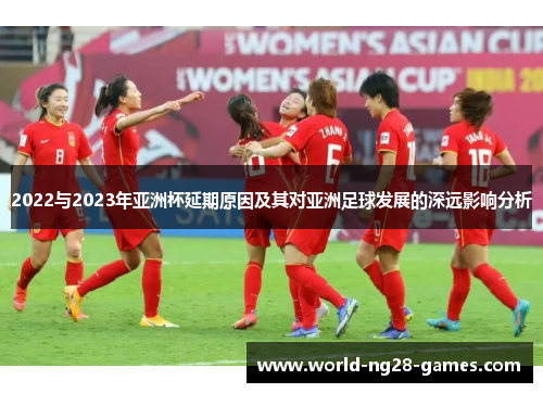 2022与2023年亚洲杯延期原因及其对亚洲足球发展的深远影响分析 2022与2023年亚洲杯延期原因及其对亚洲足球发展的深远影响分析