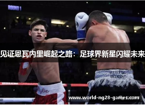 见证恩瓦内里崛起之路:足球界新星闪耀未来 见证恩瓦内里崛起之路:足球界新星闪耀未来