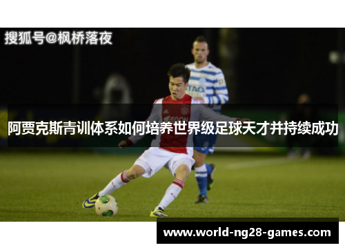 阿贾克斯青训体系如何培养世界级足球天才并持续成功