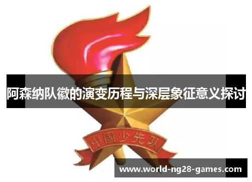 阿森纳队徽的演变历程与深层象征意义探讨 阿森纳队徽的演变历程与深层象征意义探讨