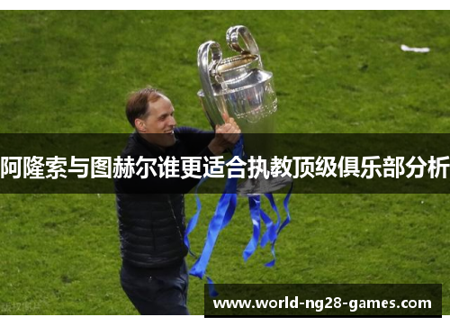 阿隆索与图赫尔谁更适合执教顶级俱乐部分析