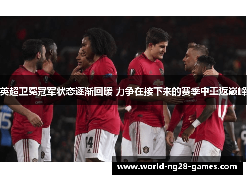 英超卫冕冠军状态逐渐回暖 力争在接下来的赛季中重返巅峰