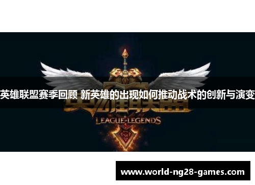 英雄联盟赛季回顾 新英雄的出现如何推动战术的创新与演变