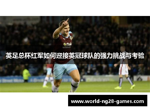 英足总杯红军如何迎接英冠球队的强力挑战与考验
