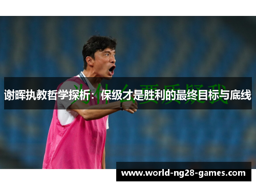 谢晖执教哲学探析：保级才是胜利的最终目标与底线