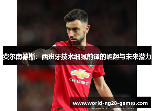 费尔南德斯：西班牙技术细腻前锋的崛起与未来潜力