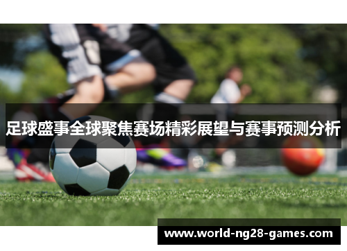 足球盛事全球聚焦赛场精彩展望与赛事预测分析