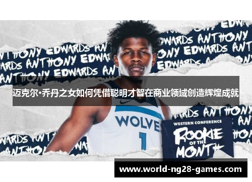 迈克尔·乔丹之女如何凭借聪明才智在商业领域创造辉煌成就