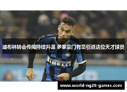 迪布林转会传闻持续升温 多家豪门有意引进这位天才球员