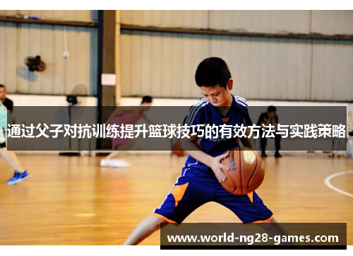 通过父子对抗训练提升篮球技巧的有效方法与实践策略