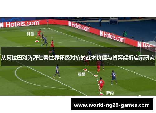 从阿拉巴对阵拜仁看世界杯级对抗的战术价值与博弈解析启示研究