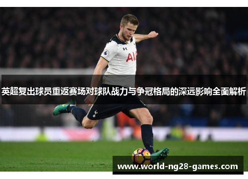 英超复出球员重返赛场对球队战力与争冠格局的深远影响全面解析