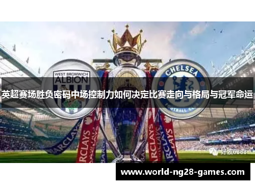 英超赛场胜负密码中场控制力如何决定比赛走向与格局与冠军命运 英超赛场胜负密码中场控制力如何决定比赛走向与格局与冠军命运